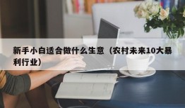 新手小白适合做什么生意（农村未来10大暴利行业）