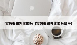 宝妈兼职外卖累吗（宝妈兼职外卖累吗知乎）