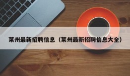 莱州最新招聘信息（莱州最新招聘信息大全）