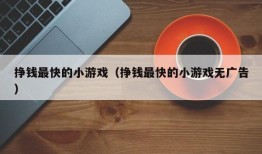 挣钱最快的小游戏（挣钱最快的小游戏无广告）