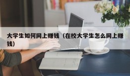 大学生如何网上赚钱（在校大学生怎么网上赚钱）