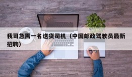 我司急需一名送货司机（中国邮政驾驶员最新招聘）