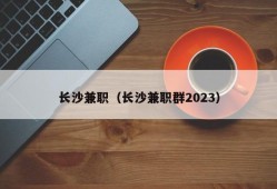 长沙兼职（长沙兼职群2023）