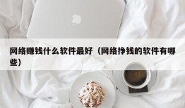 网络赚钱什么软件最好（网络挣钱的软件有哪些）