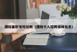 濮阳兼职宝妈招聘（濮阳个人招聘保姆信息）