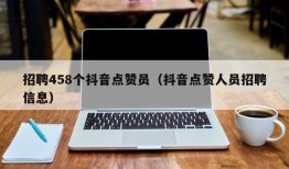 招聘458个抖音点赞员（抖音点赞人员招聘信息）