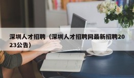 深圳人才招聘（深圳人才招聘网最新招聘2023公告）