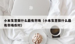 小本生意做什么最有市场（小本生意做什么最有市场农村）