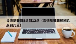 肯德基兼职8点到12点（肯德基兼职晚班几点到几点）