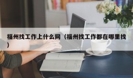 福州找工作上什么网（福州找工作都在哪里找）