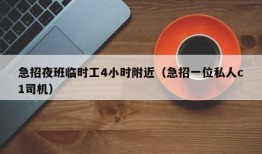 急招夜班临时工4小时附近（急招一位私人c1司机）