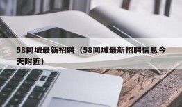 58同城最新招聘（58同城最新招聘信息今天附近）