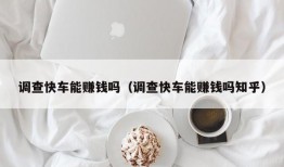 调查快车能赚钱吗（调查快车能赚钱吗知乎）