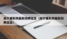 南宁兼职网最新招聘信息（南宁兼职网最新招聘信息）