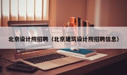 北京设计院招聘（北京建筑设计院招聘信息）