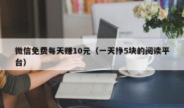 微信免费每天赚10元（一天挣5块的阅读平台）