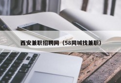 西安兼职招聘网（58同城找兼职）