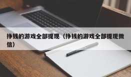 挣钱的游戏全部提现（挣钱的游戏全部提现微信）