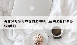 有什么方法可以在网上赚钱（在网上有什么办法赚钱）