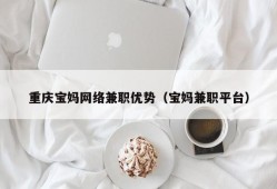 重庆宝妈网络兼职优势（宝妈兼职平台）