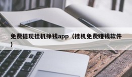 免费提现挂机挣钱app（挂机免费赚钱软件）