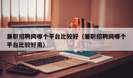 兼职招聘网哪个平台比较好（兼职招聘网哪个平台比较好用）