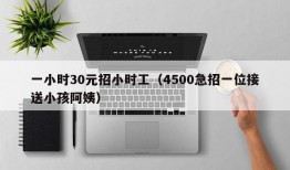 一小时30元招小时工（4500急招一位接送小孩阿姨）