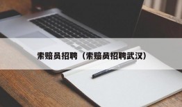 索赔员招聘（索赔员招聘武汉）