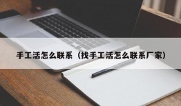 手工活怎么联系（找手工活怎么联系厂家）