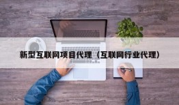 新型互联网项目代理（互联网行业代理）