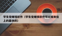 学生党赚钱软件（学生党赚钱软件可以提微信上的最快的）