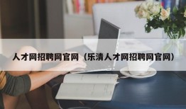 人才网招聘网官网（乐清人才网招聘网官网）