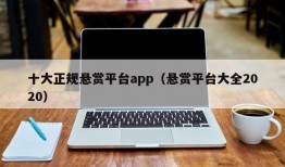 十大正规悬赏平台app（悬赏平台大全2020）