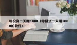 零投资一天赚1000（零投资一天赚1000的软件）