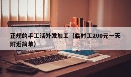 正规的手工活外发加工（临时工200元一天附近简单）