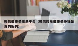 微信做任务接单平台（微信接单做任务挣钱是真的假的）