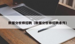 数据分析师招聘（数据分析师招聘条件）