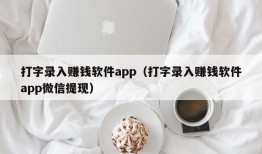 打字录入赚钱软件app（打字录入赚钱软件app微信提现）