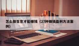 怎么做生意才能赚钱（27种赚钱盈利方法案例）