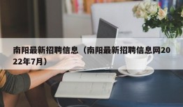 南阳最新招聘信息（南阳最新招聘信息网2022年7月）