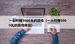 一小时赚5000元的游戏（一小时赚5000元的游戏微信）