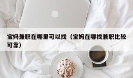 宝妈兼职在哪里可以找（宝妈在哪找兼职比较可靠）