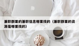 兼职群里的兼职信息哪里找的（兼职群里的资源是哪里找的）