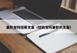 兼职宝妈招募文案（招收宝妈兼职的文案）