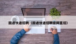 圆通快递招聘（圆通快递招聘官网直招）