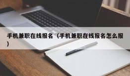 手机兼职在线报名（手机兼职在线报名怎么报）