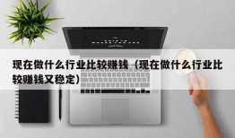 现在做什么行业比较赚钱（现在做什么行业比较赚钱又稳定）