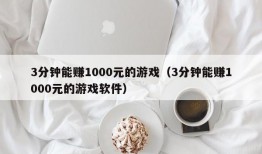 3分钟能赚1000元的游戏（3分钟能赚1000元的游戏软件）