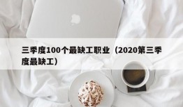 三季度100个最缺工职业（2020第三季度最缺工）