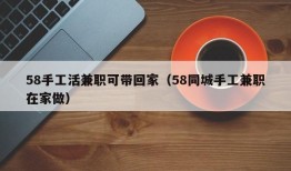 58手工活兼职可带回家（58同城手工兼职在家做）